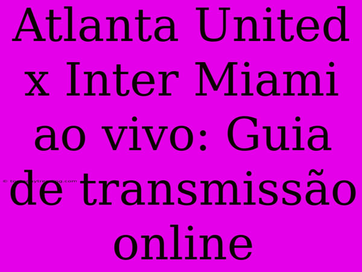 Atlanta United X Inter Miami Ao Vivo: Guia De Transmissão Online