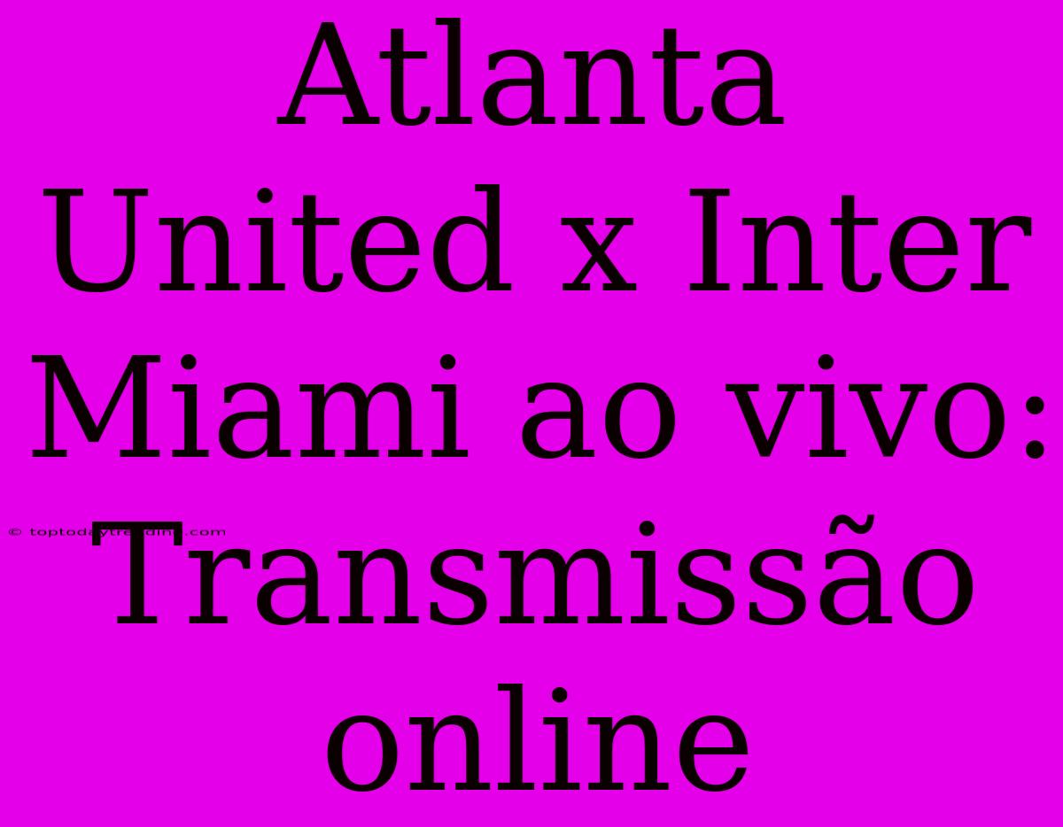 Atlanta United X Inter Miami Ao Vivo: Transmissão Online