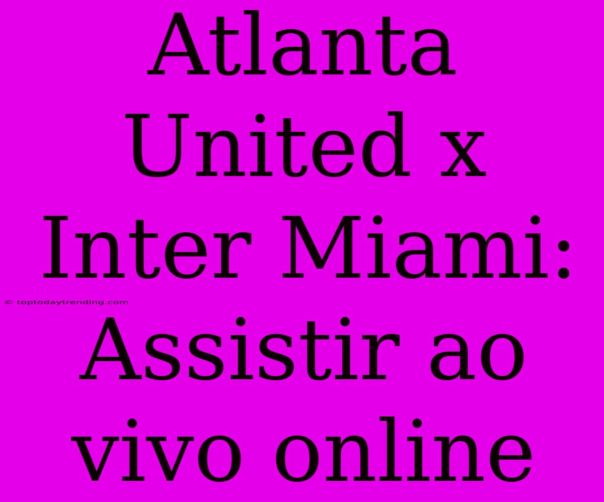 Atlanta United X Inter Miami: Assistir Ao Vivo Online