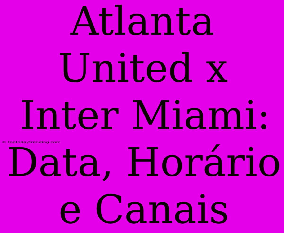 Atlanta United X Inter Miami: Data, Horário E Canais