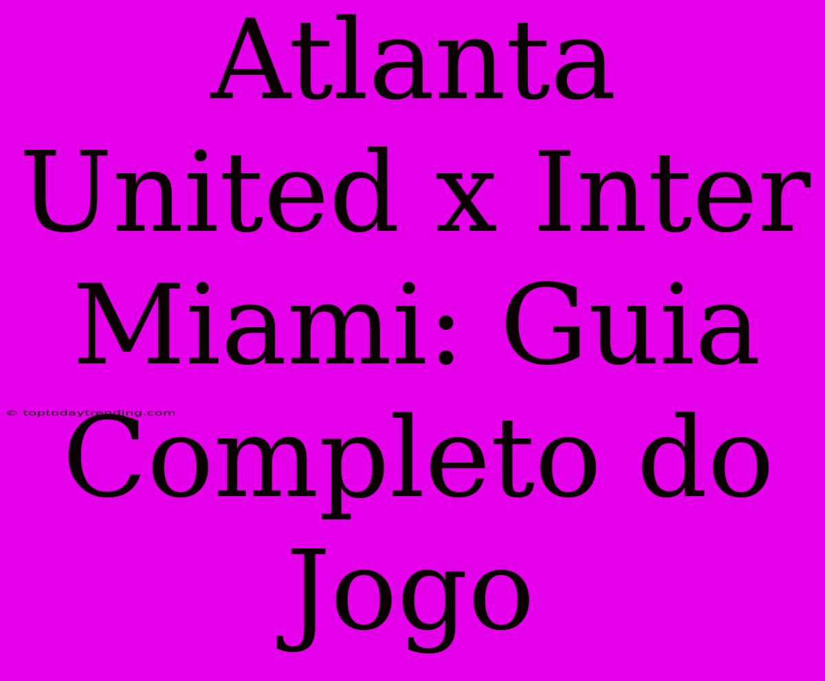 Atlanta United X Inter Miami: Guia Completo Do Jogo