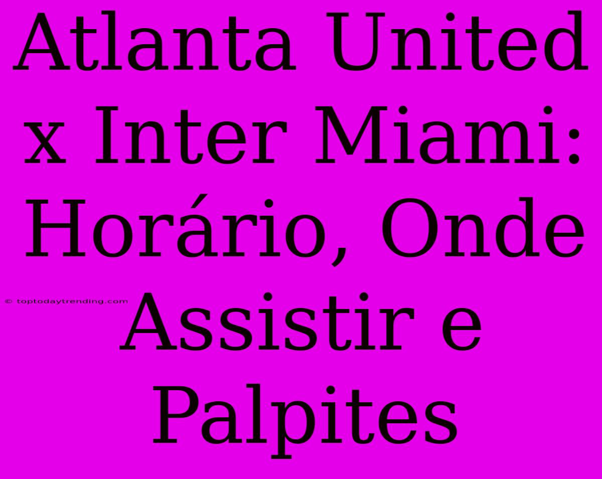 Atlanta United X Inter Miami: Horário, Onde Assistir E Palpites