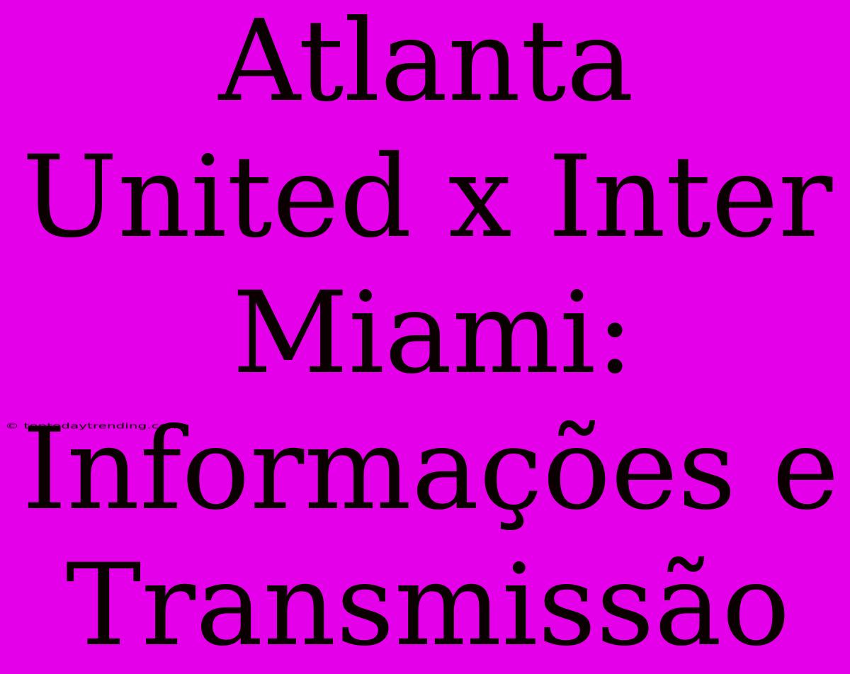 Atlanta United X Inter Miami: Informações E Transmissão