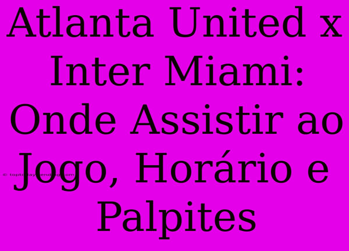 Atlanta United X Inter Miami: Onde Assistir Ao Jogo, Horário E Palpites