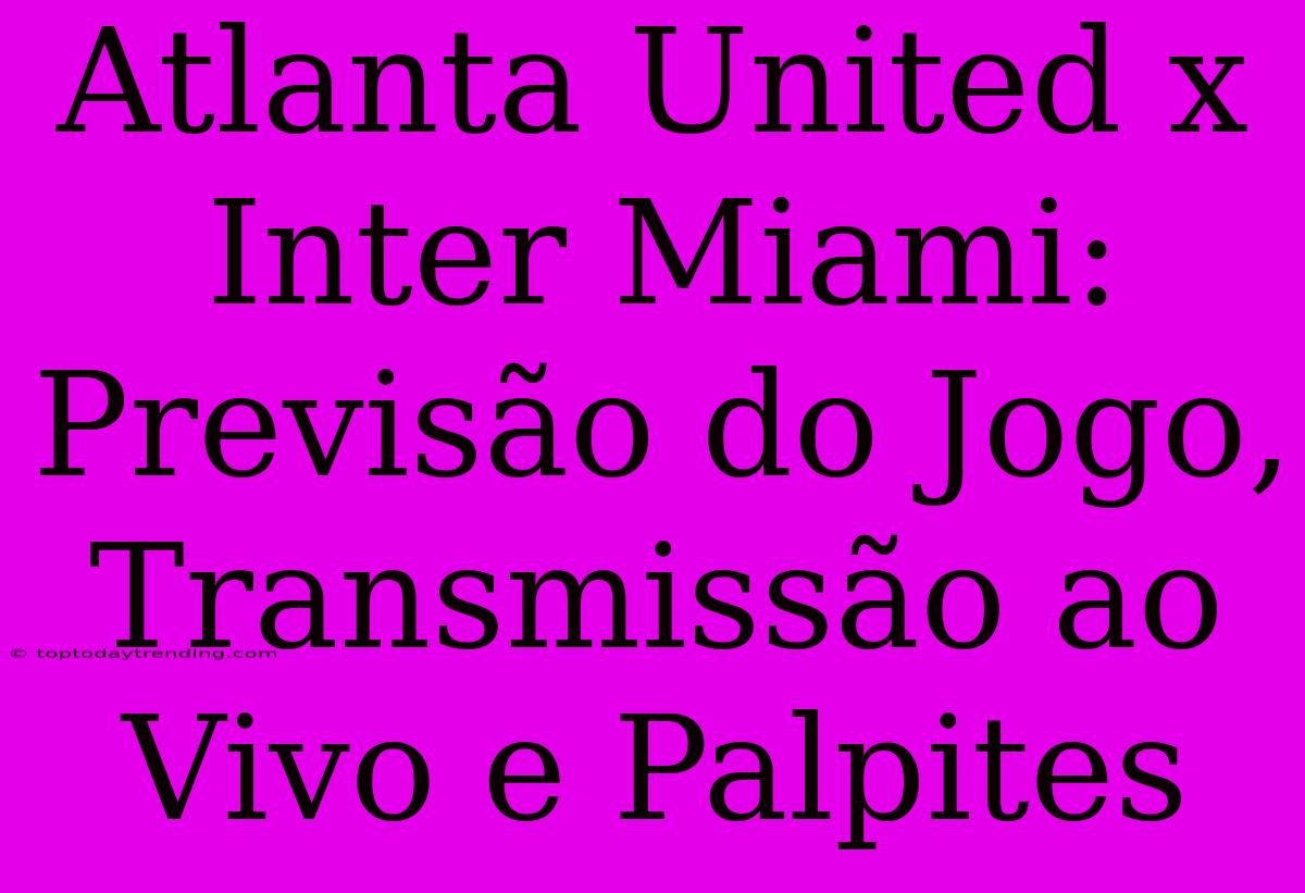 Atlanta United X Inter Miami: Previsão Do Jogo, Transmissão Ao Vivo E Palpites