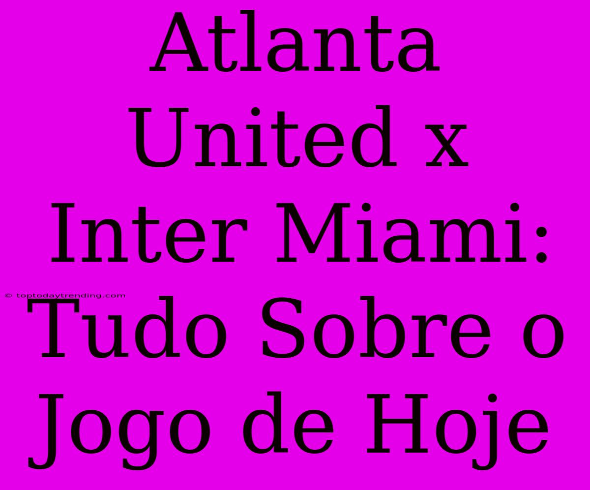 Atlanta United X Inter Miami: Tudo Sobre O Jogo De Hoje