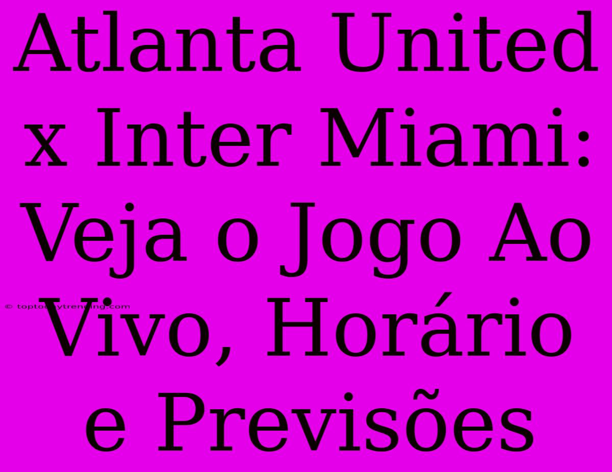 Atlanta United X Inter Miami: Veja O Jogo Ao Vivo, Horário E Previsões