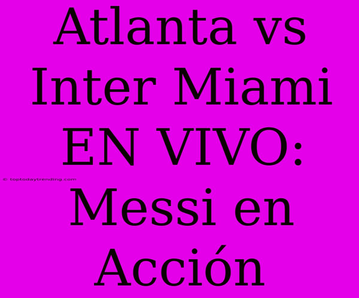 Atlanta Vs Inter Miami EN VIVO: Messi En Acción