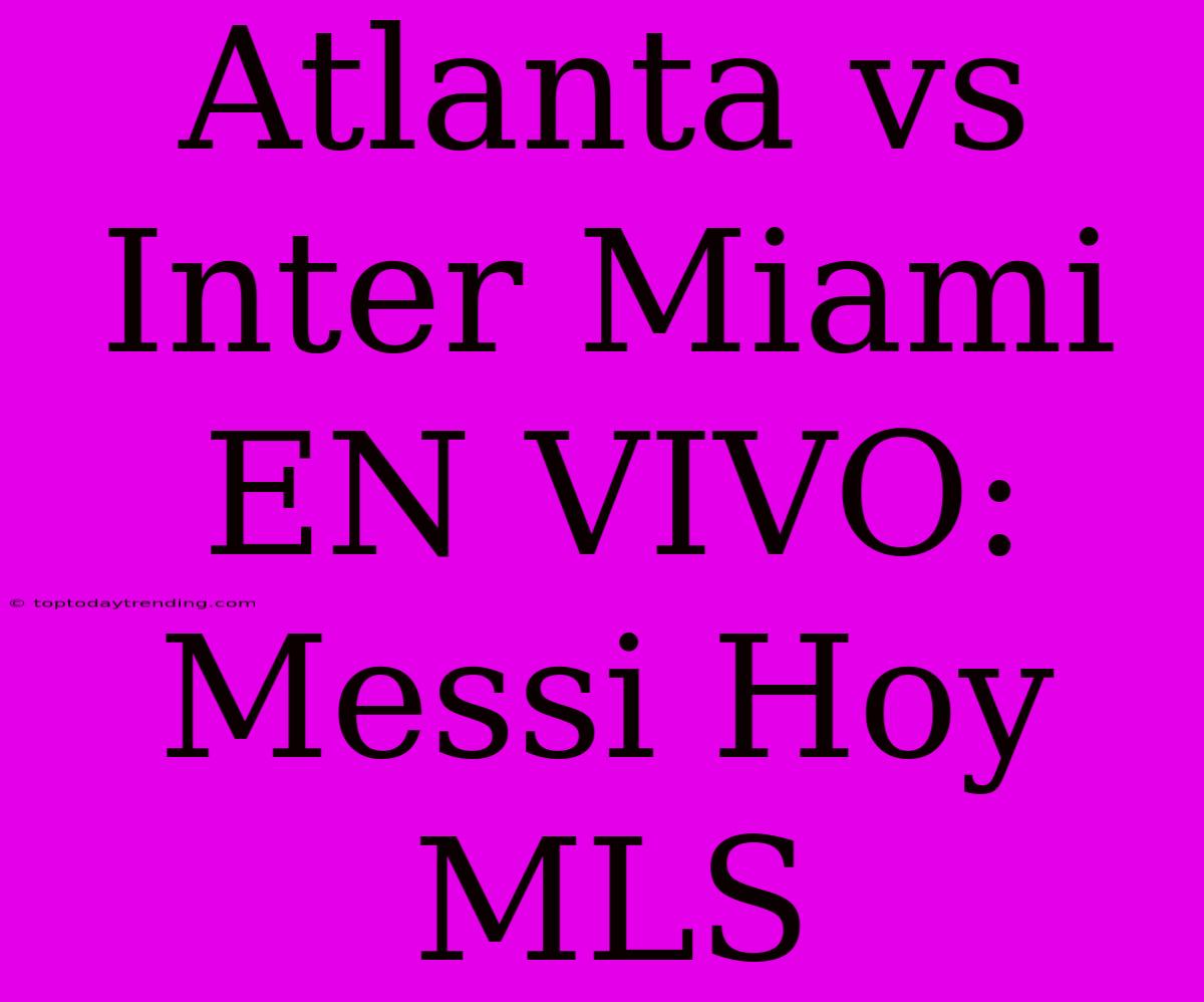 Atlanta Vs Inter Miami EN VIVO: Messi Hoy MLS