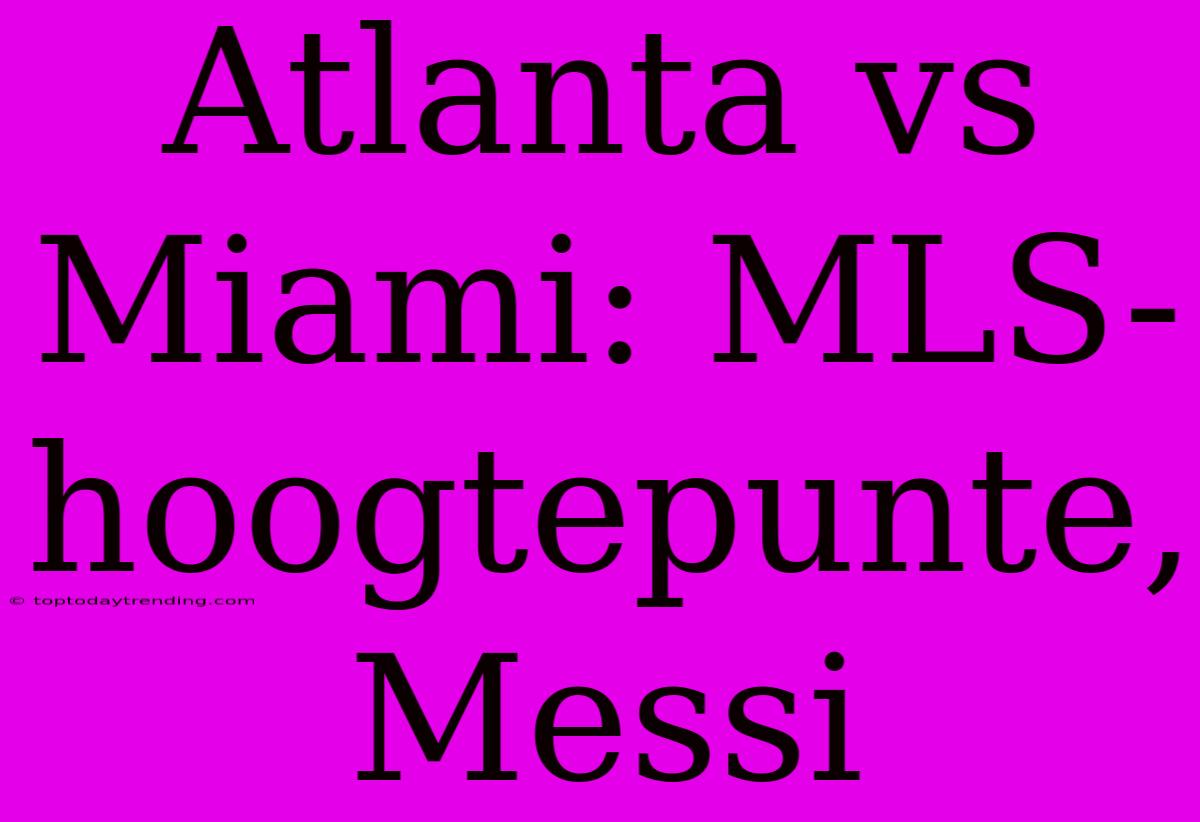 Atlanta Vs Miami: MLS-hoogtepunte, Messi