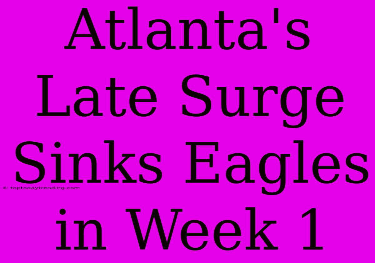 Atlanta's Late Surge Sinks Eagles In Week 1