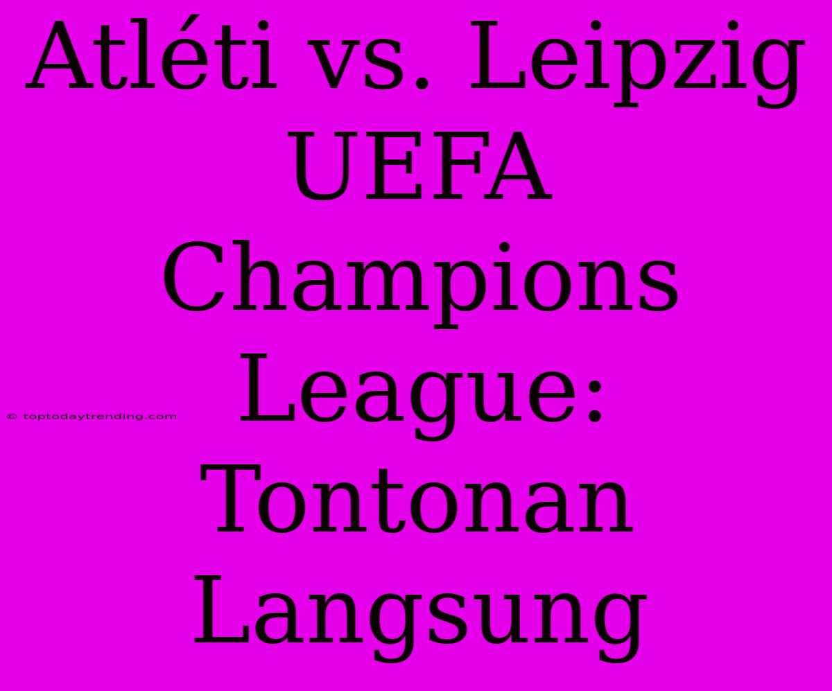 Atléti Vs. Leipzig UEFA Champions League: Tontonan Langsung