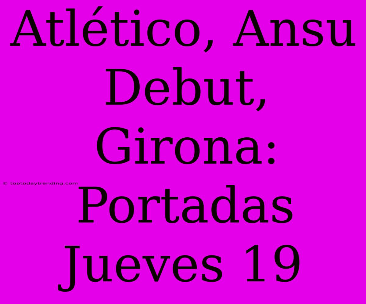 Atlético, Ansu Debut, Girona: Portadas Jueves 19