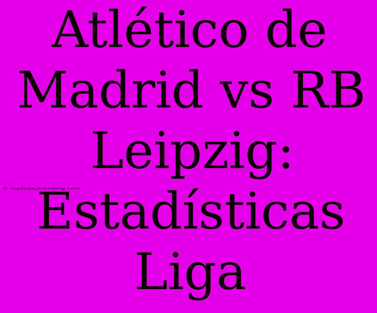 Atlético De Madrid Vs RB Leipzig: Estadísticas Liga