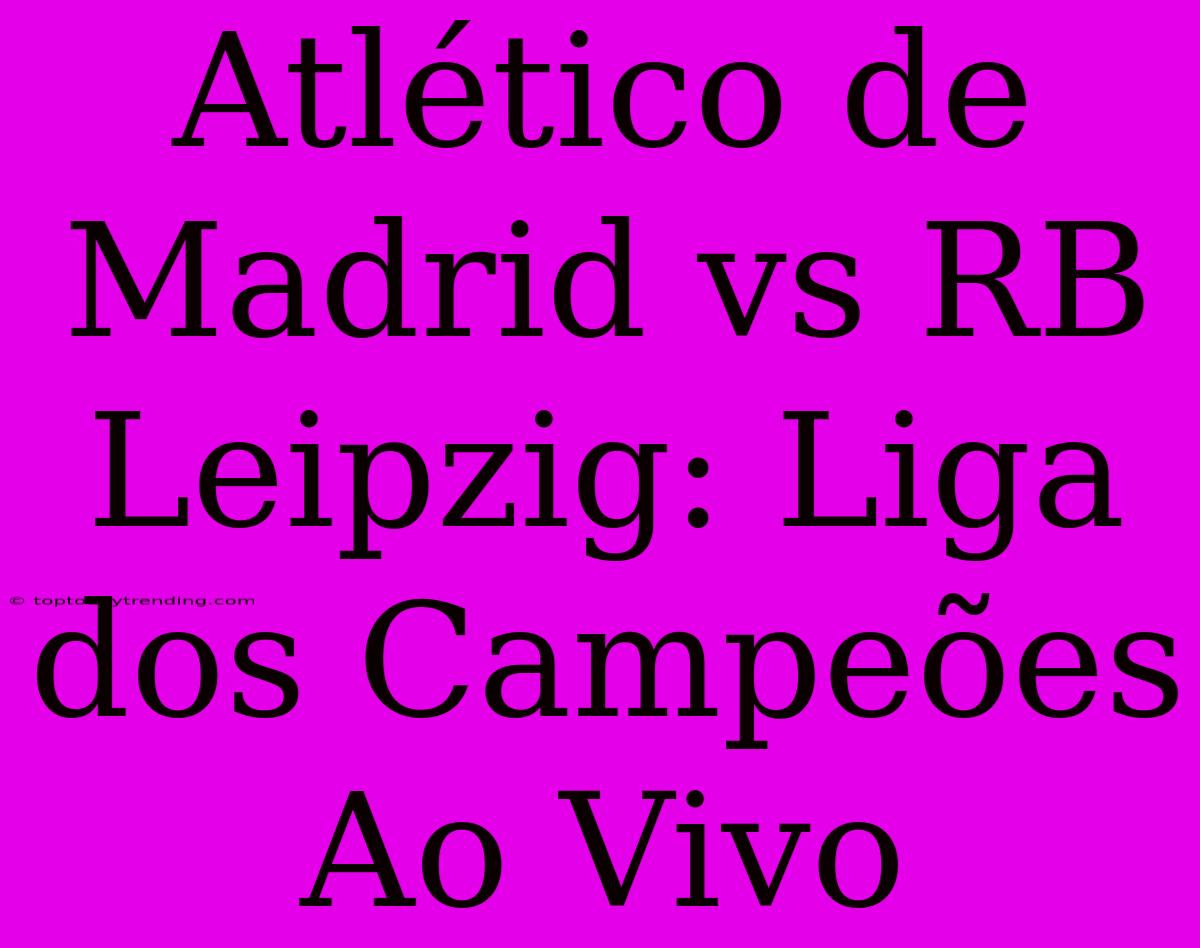 Atlético De Madrid Vs RB Leipzig: Liga Dos Campeões Ao Vivo