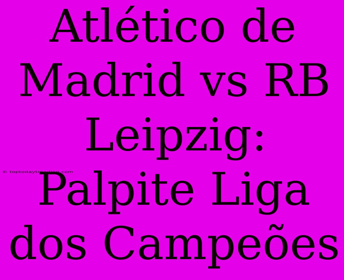 Atlético De Madrid Vs RB Leipzig: Palpite Liga Dos Campeões