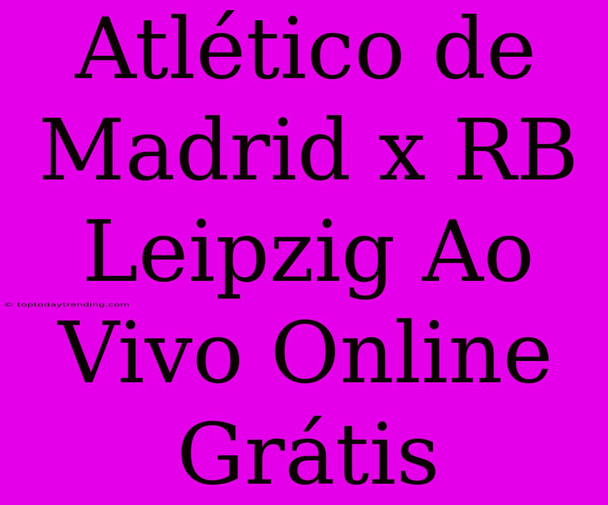 Atlético De Madrid X RB Leipzig Ao Vivo Online Grátis