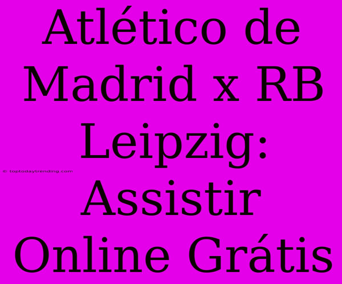 Atlético De Madrid X RB Leipzig: Assistir Online Grátis