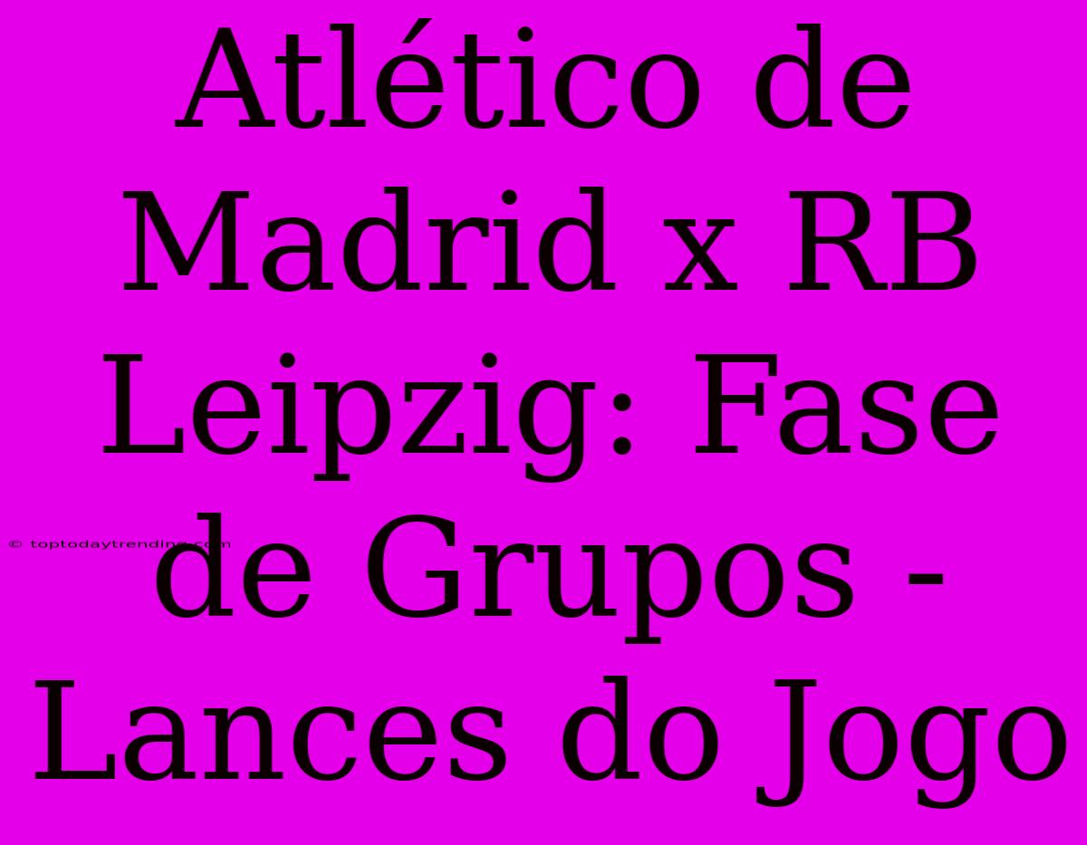 Atlético De Madrid X RB Leipzig: Fase De Grupos - Lances Do Jogo