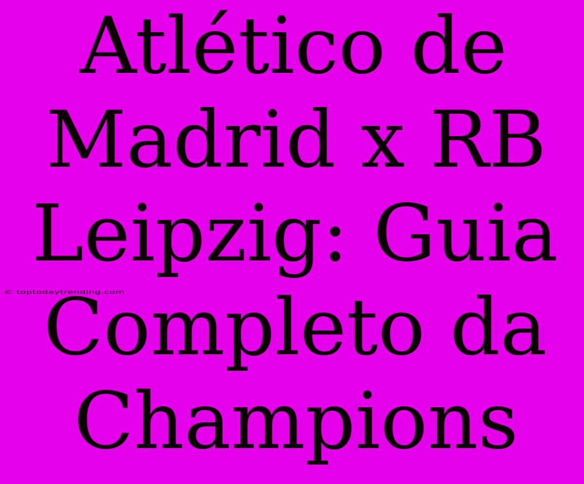 Atlético De Madrid X RB Leipzig: Guia Completo Da Champions