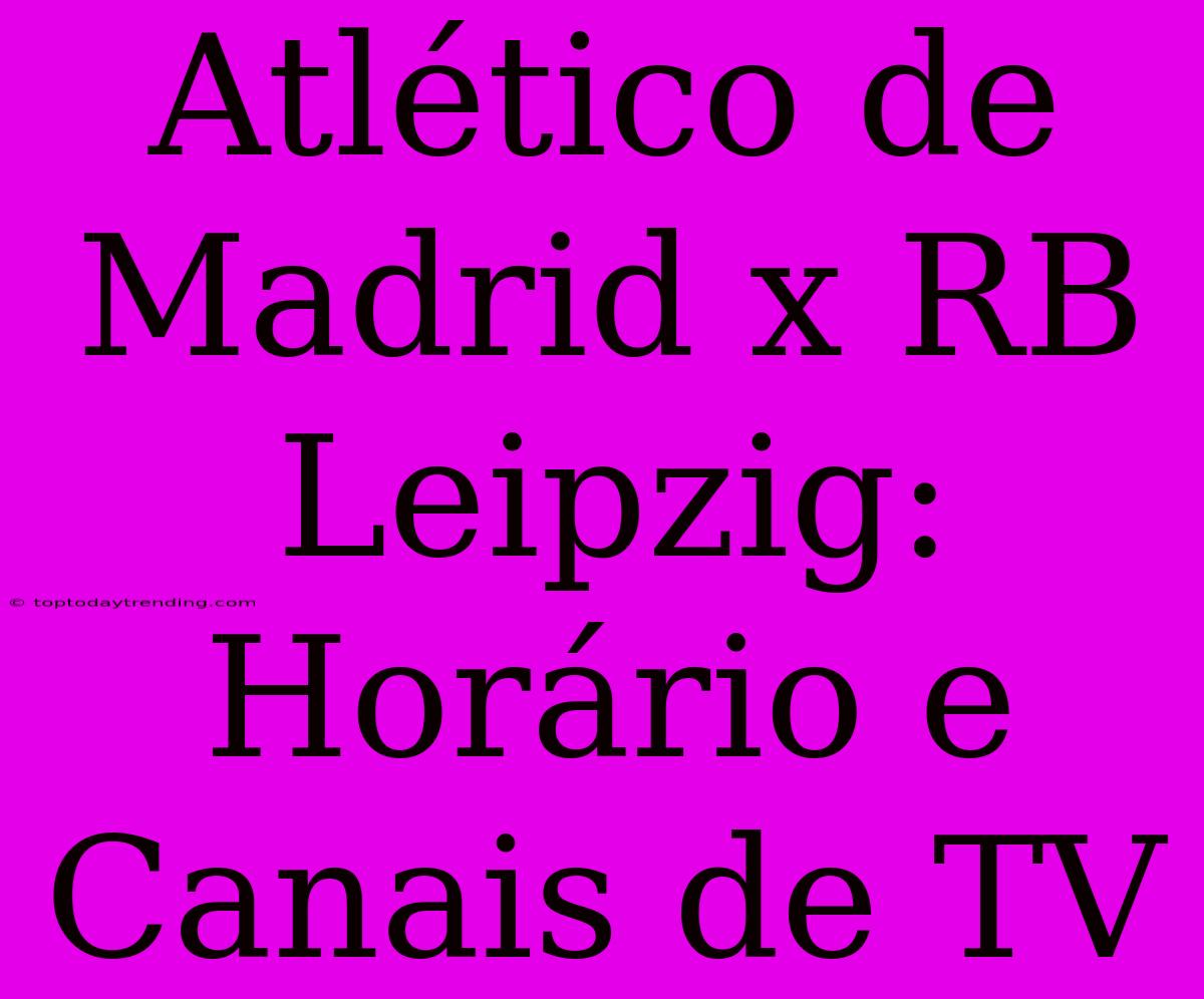 Atlético De Madrid X RB Leipzig: Horário E Canais De TV