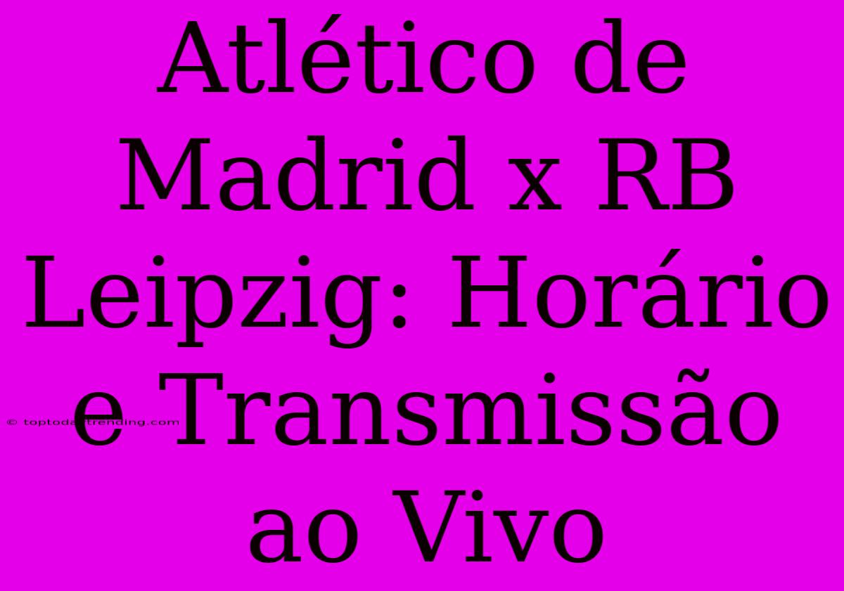 Atlético De Madrid X RB Leipzig: Horário E Transmissão Ao Vivo