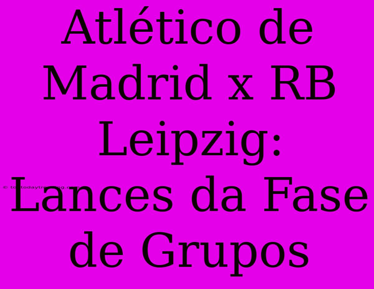 Atlético De Madrid X RB Leipzig: Lances Da Fase De Grupos