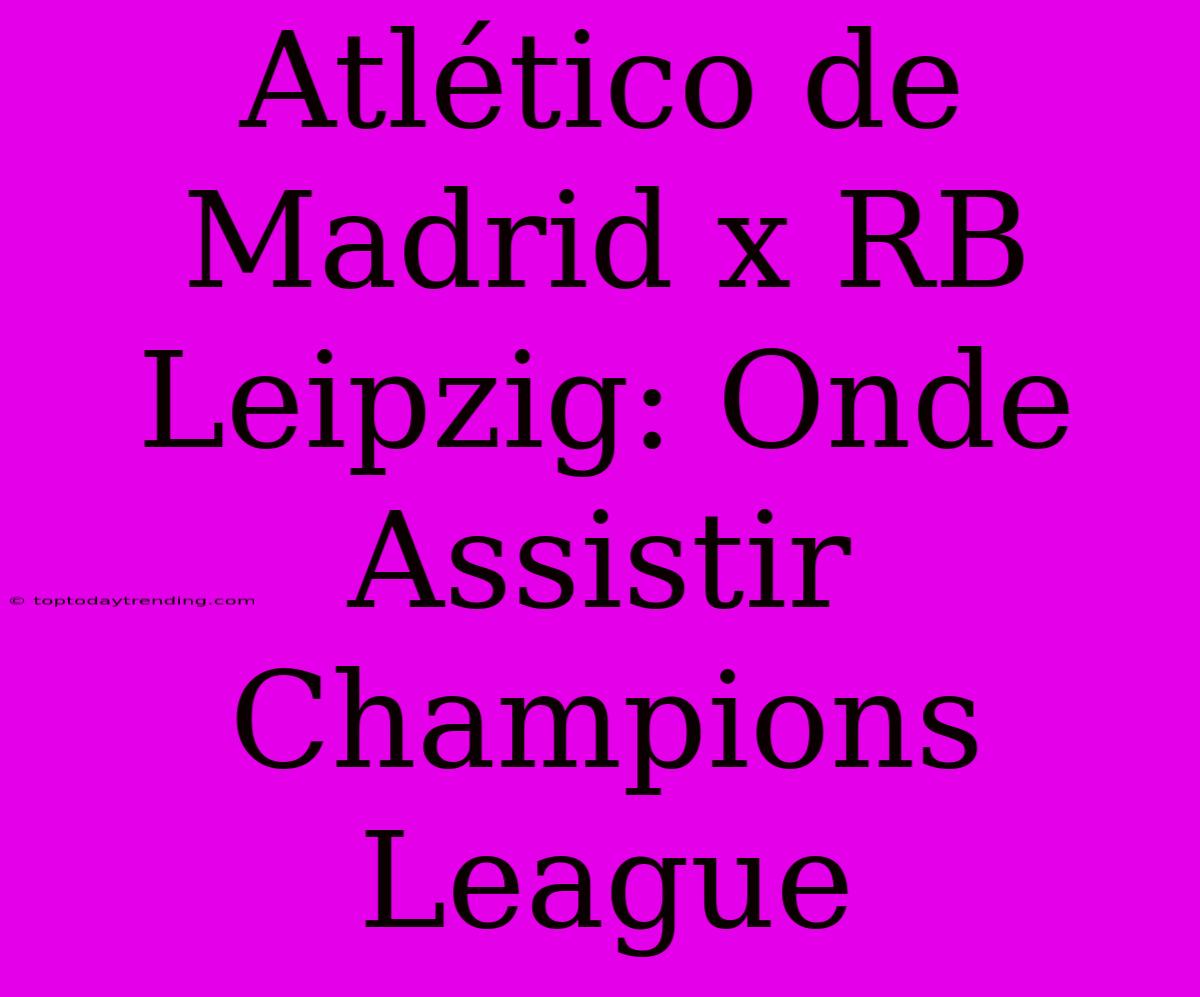 Atlético De Madrid X RB Leipzig: Onde Assistir Champions League