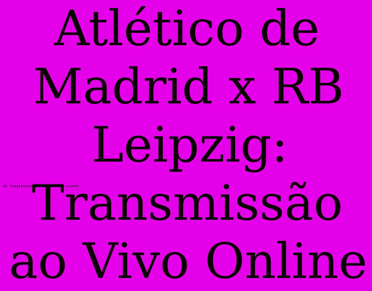 Atlético De Madrid X RB Leipzig: Transmissão Ao Vivo Online