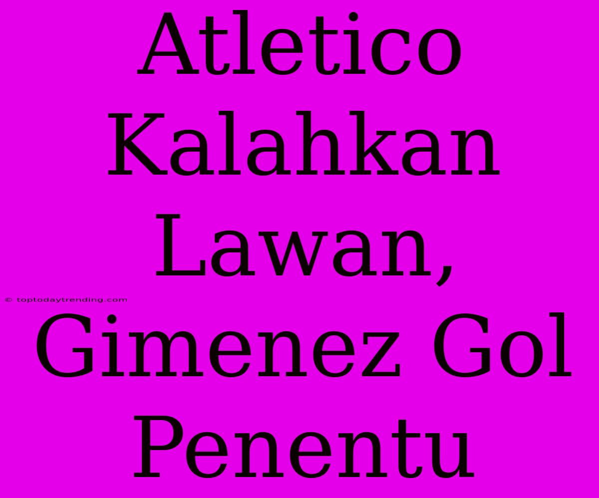 Atletico Kalahkan Lawan, Gimenez Gol Penentu