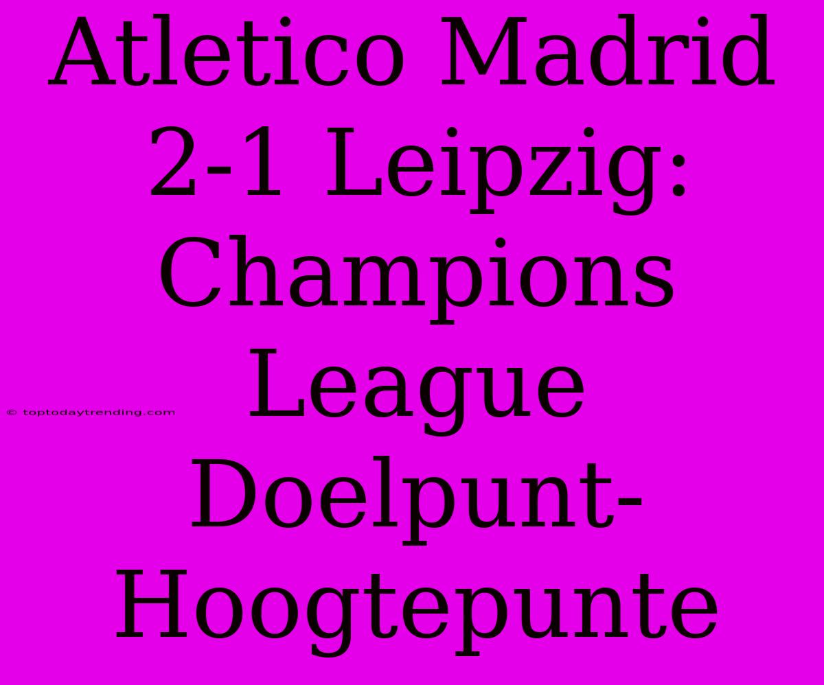 Atletico Madrid 2-1 Leipzig: Champions League Doelpunt-Hoogtepunte