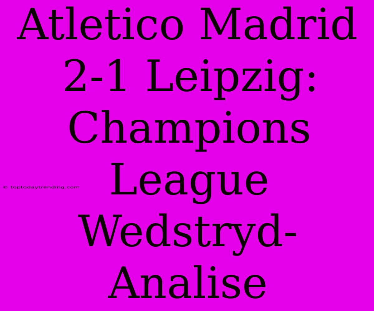 Atletico Madrid 2-1 Leipzig: Champions League Wedstryd-Analise