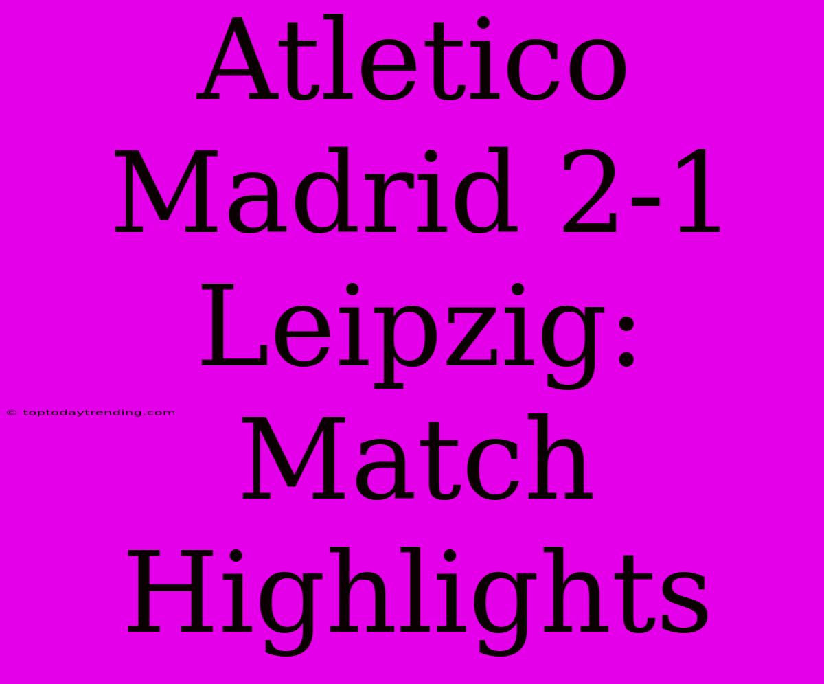 Atletico Madrid 2-1 Leipzig: Match Highlights