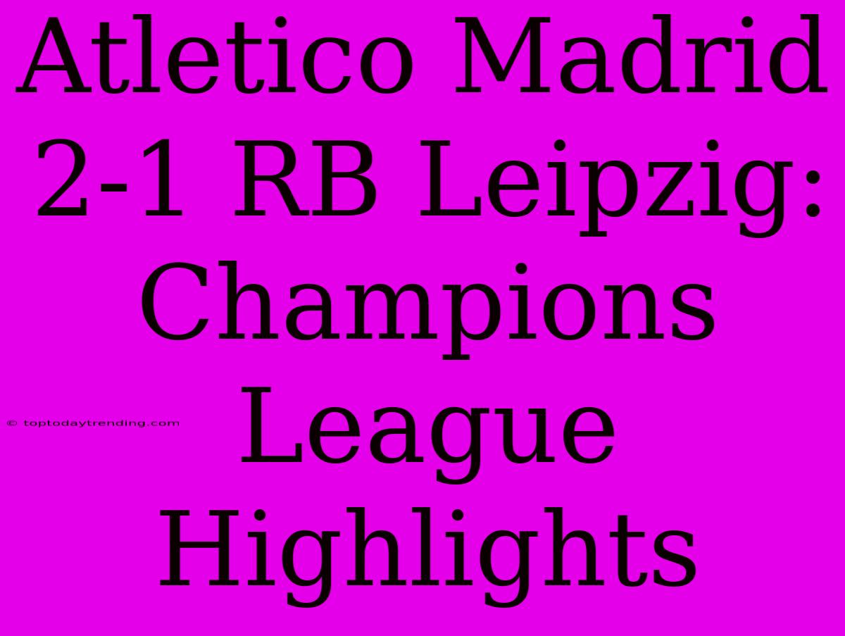 Atletico Madrid 2-1 RB Leipzig: Champions League Highlights