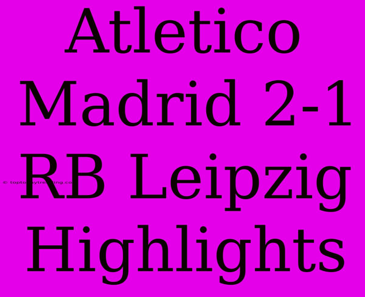 Atletico Madrid 2-1 RB Leipzig Highlights