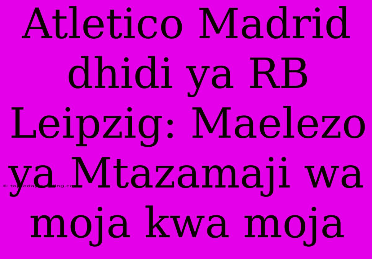 Atletico Madrid Dhidi Ya RB Leipzig: Maelezo Ya Mtazamaji Wa Moja Kwa Moja