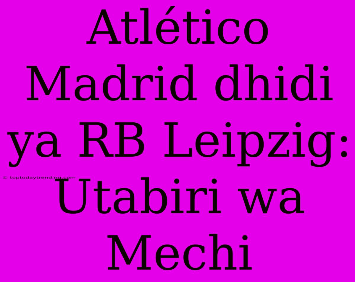 Atlético Madrid Dhidi Ya RB Leipzig: Utabiri Wa Mechi