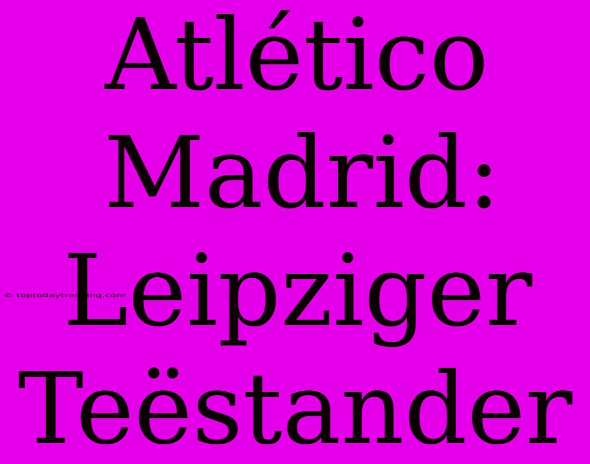 Atlético Madrid: Leipziger Teëstander