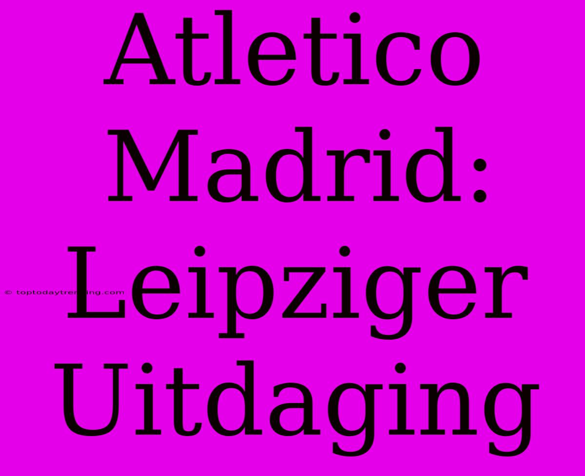 Atletico Madrid: Leipziger Uitdaging