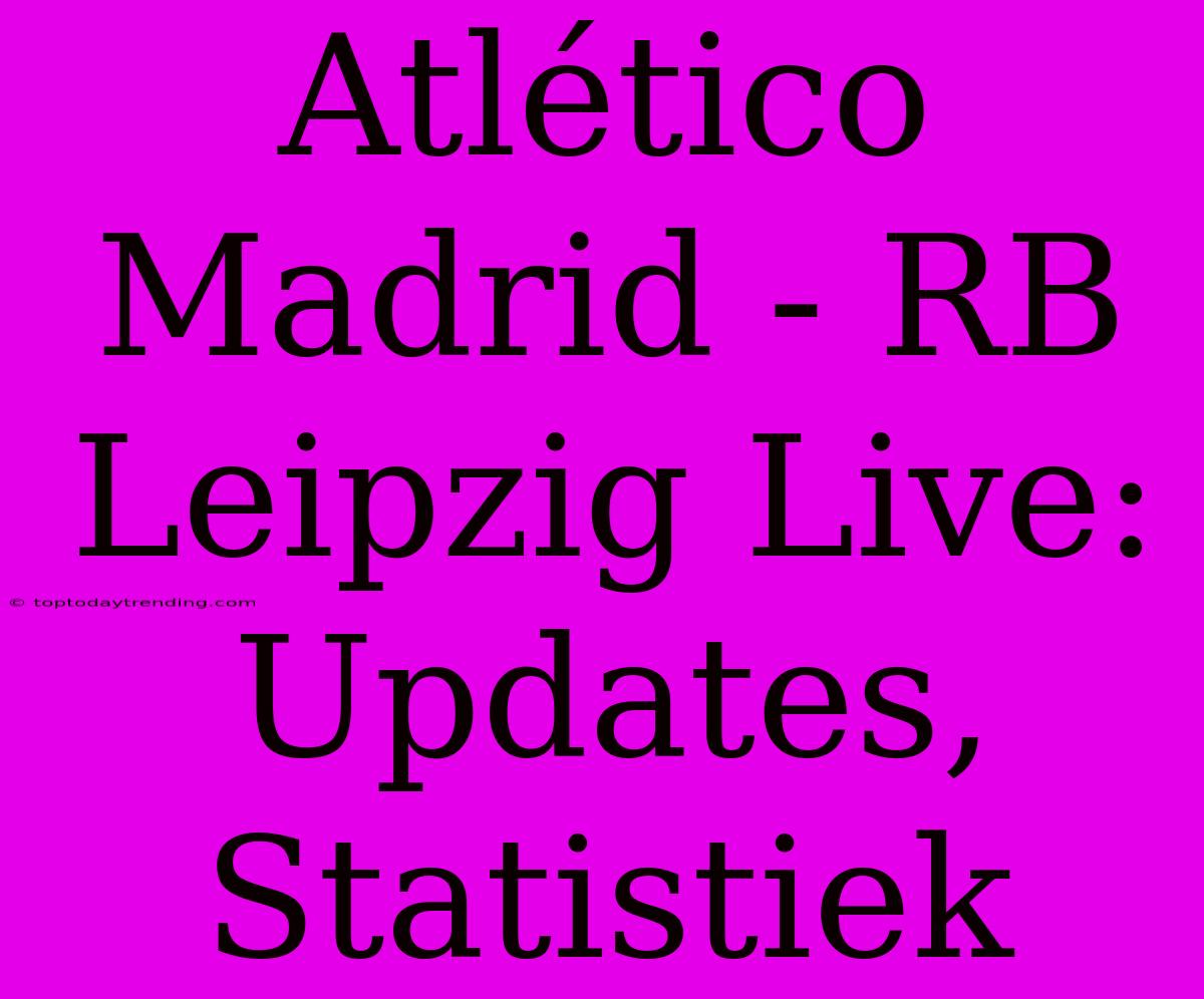 Atlético Madrid - RB Leipzig Live: Updates, Statistiek