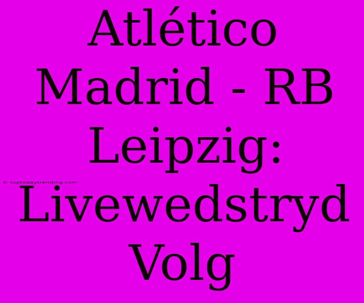 Atlético Madrid - RB Leipzig: Livewedstryd Volg