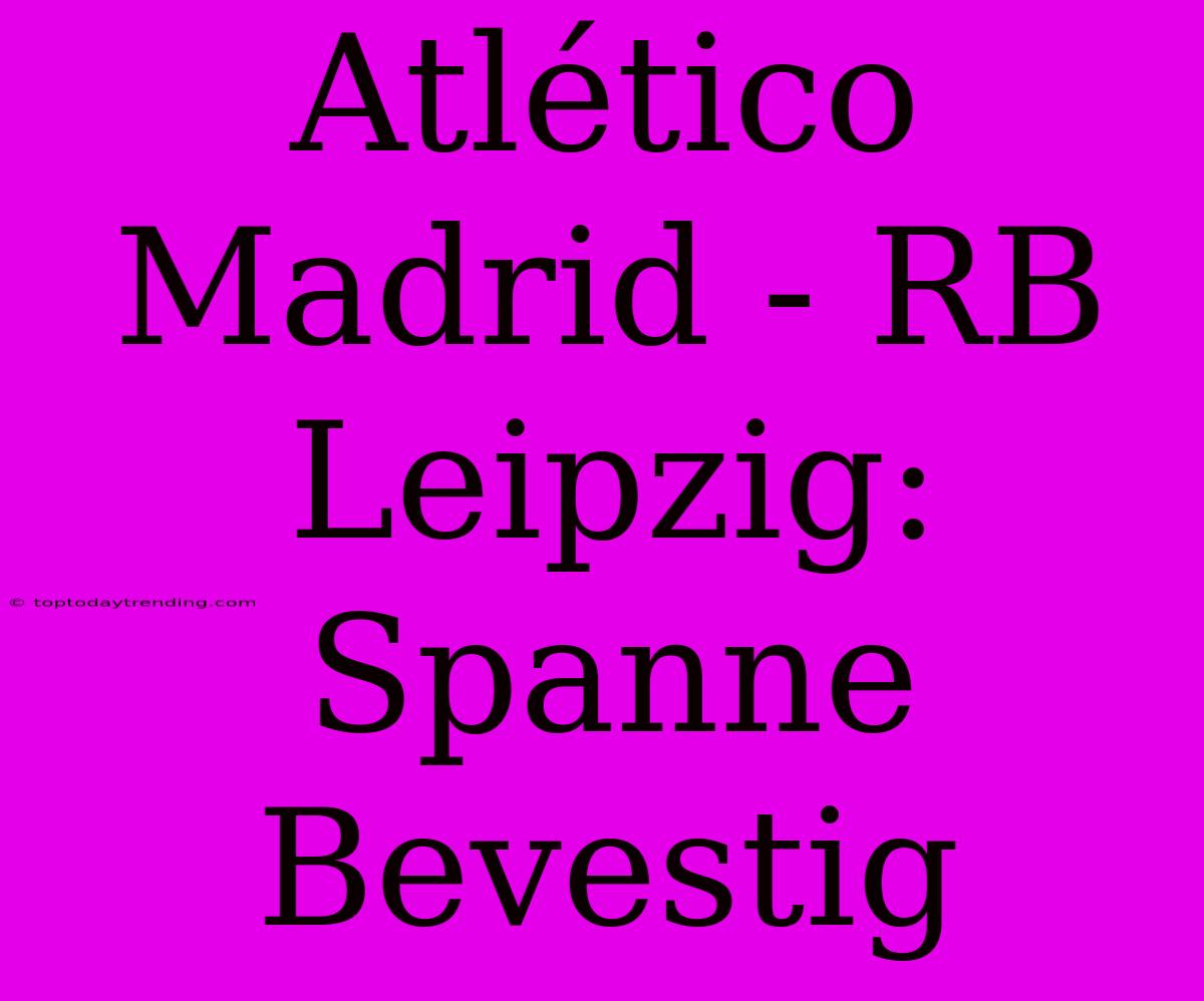 Atlético Madrid - RB Leipzig: Spanne Bevestig