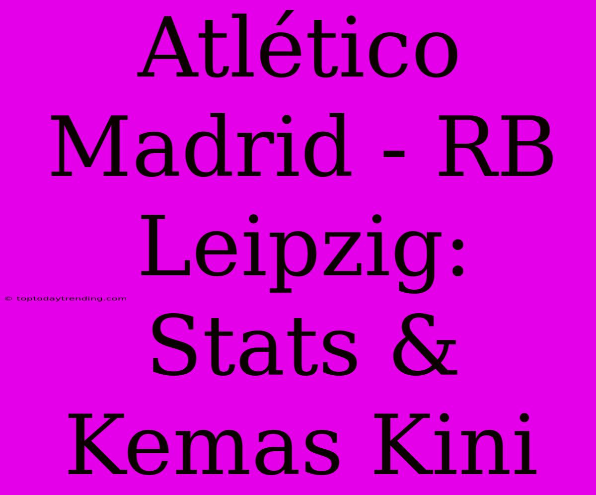 Atlético Madrid - RB Leipzig: Stats & Kemas Kini