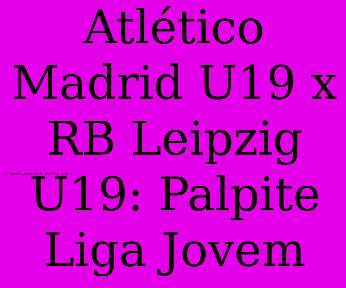 Atlético Madrid U19 X RB Leipzig U19: Palpite Liga Jovem