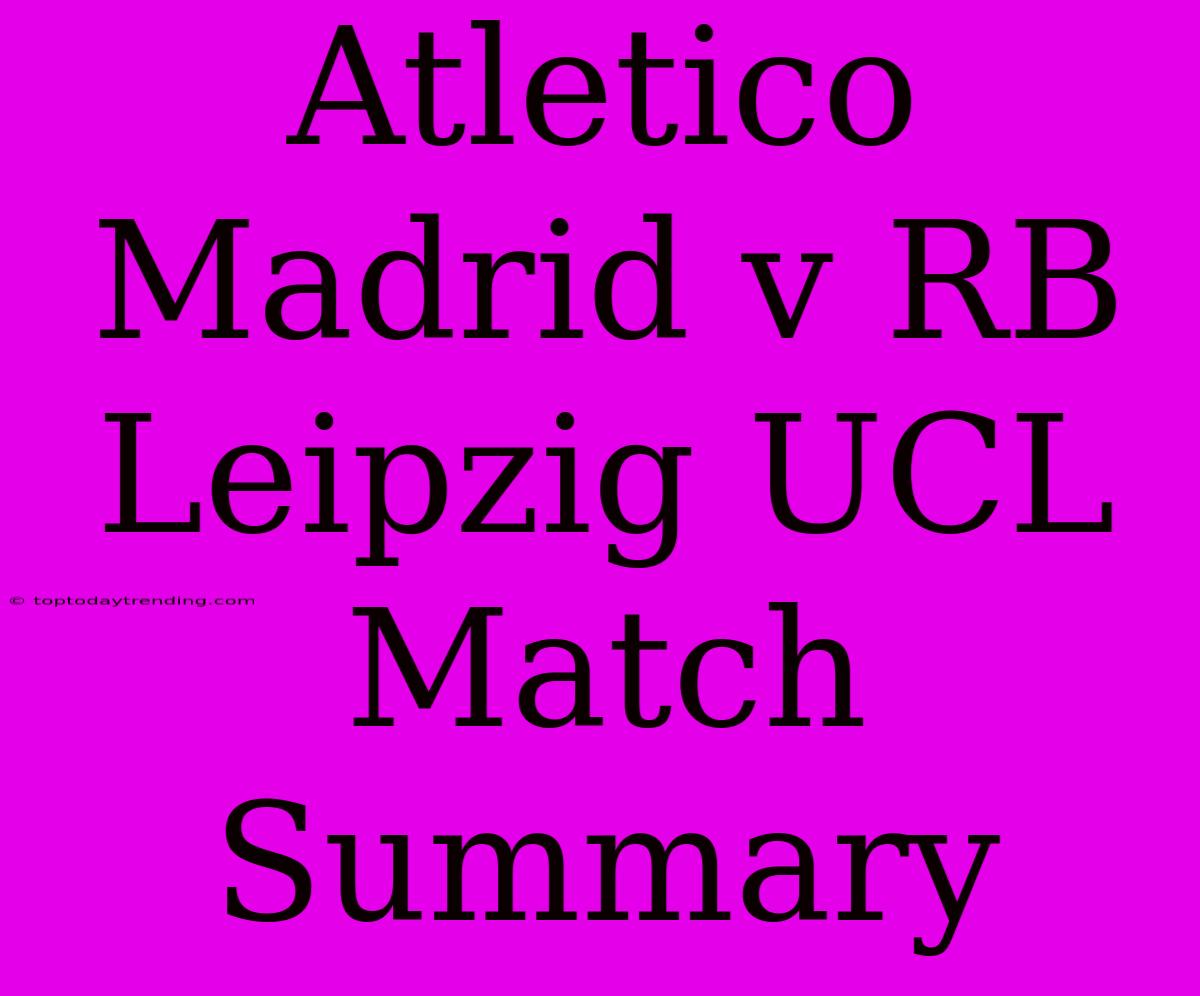 Atletico Madrid V RB Leipzig UCL Match Summary