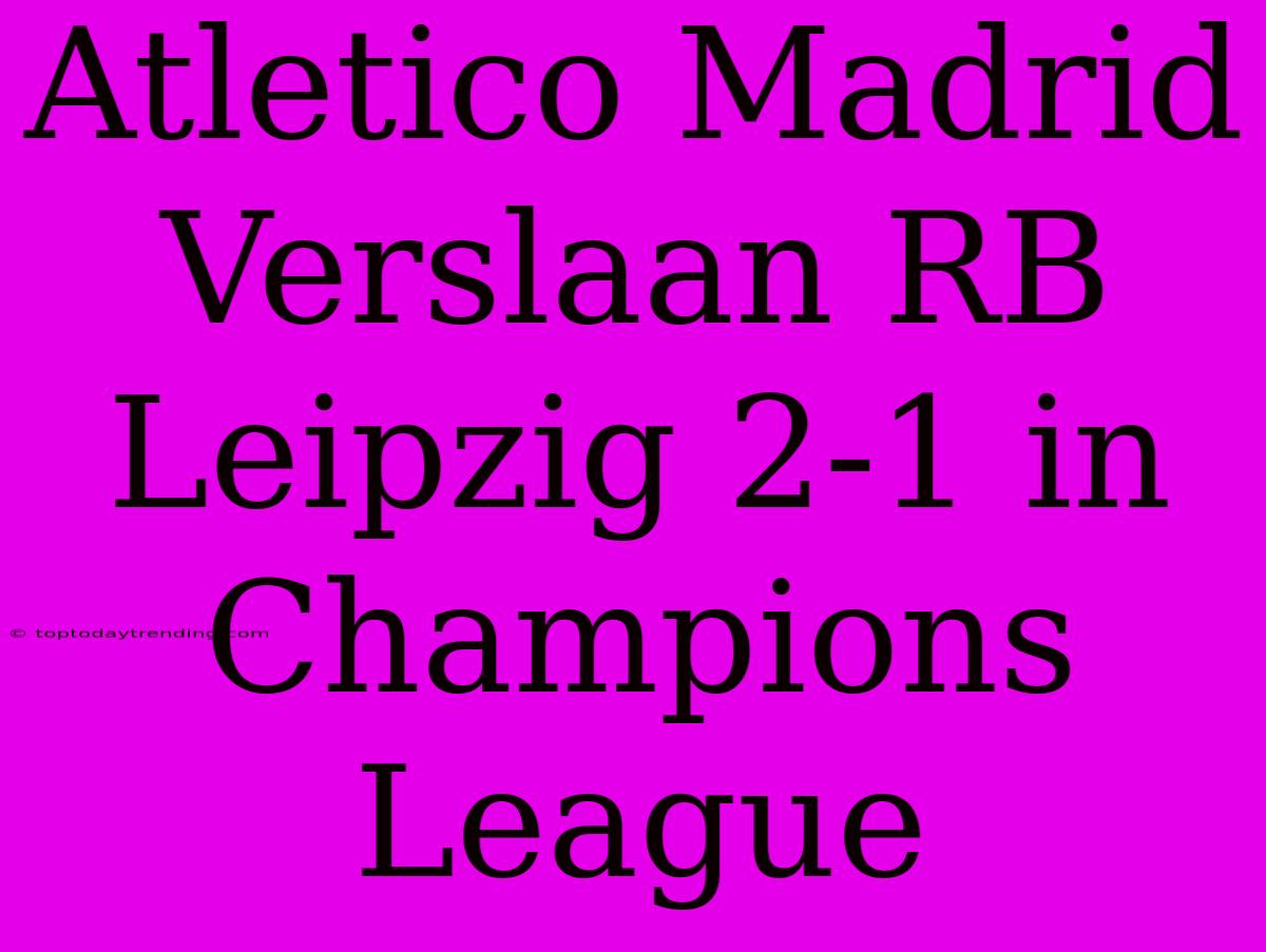 Atletico Madrid Verslaan RB Leipzig 2-1 In Champions League