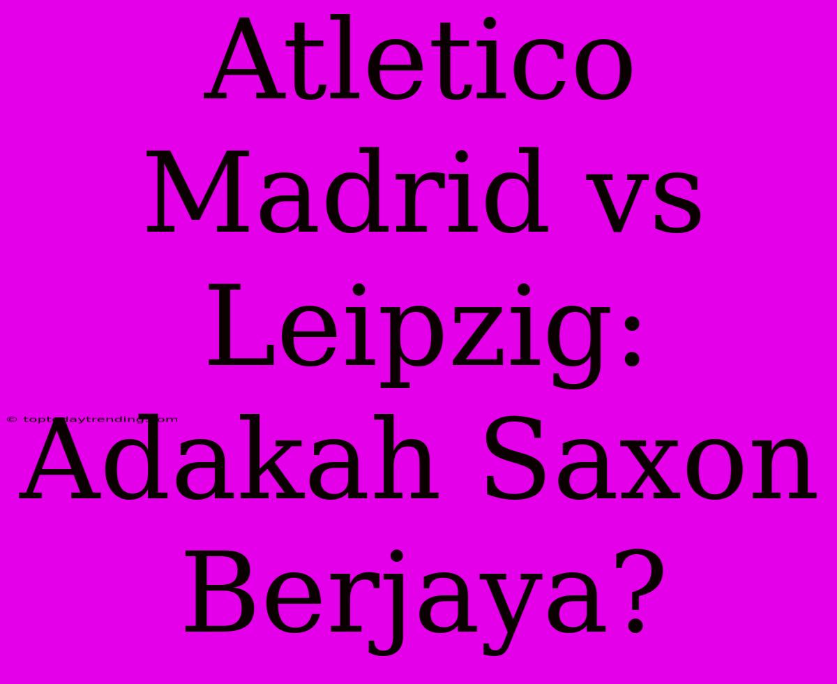 Atletico Madrid Vs Leipzig: Adakah Saxon Berjaya?