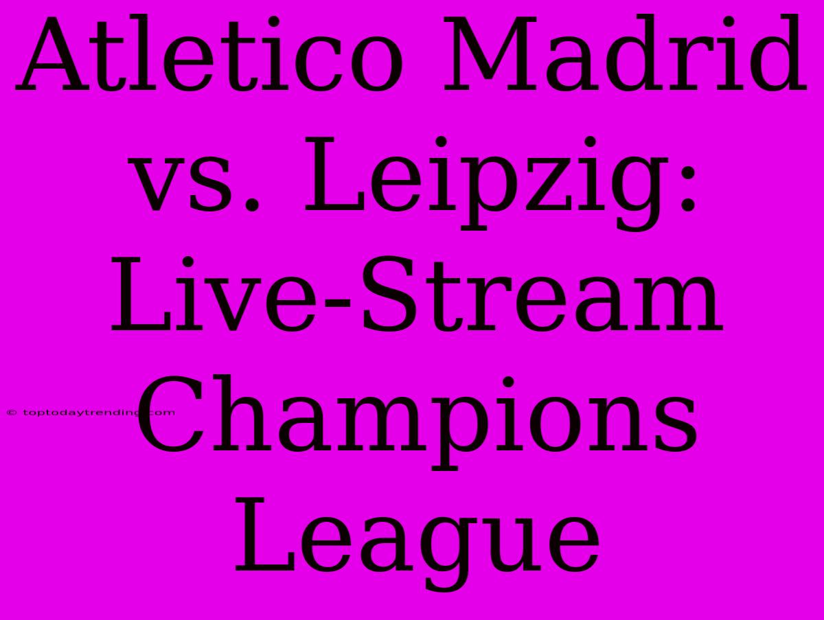 Atletico Madrid Vs. Leipzig: Live-Stream Champions League