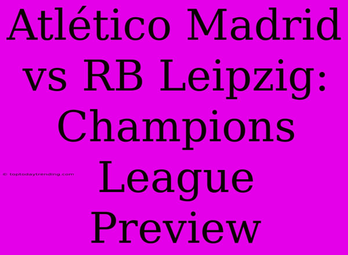 Atlético Madrid Vs RB Leipzig: Champions League Preview