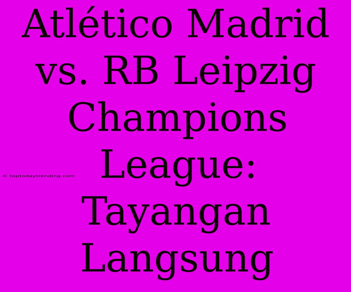 Atlético Madrid Vs. RB Leipzig Champions League: Tayangan Langsung